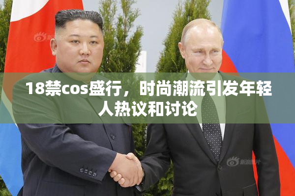 18禁cos盛行，时尚潮流引发年轻人热议和讨论