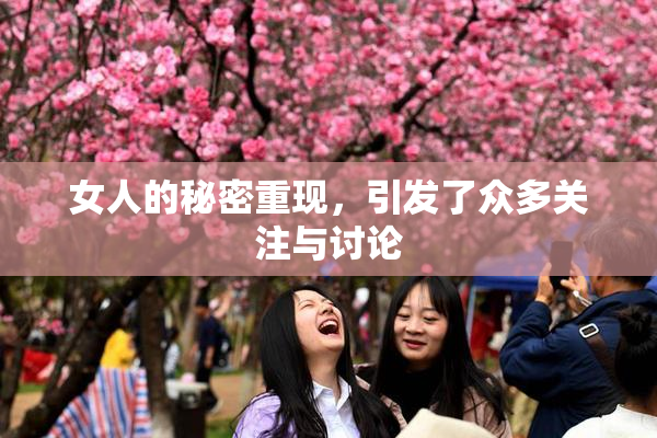 女人的秘密重现，引发了众多关注与讨论