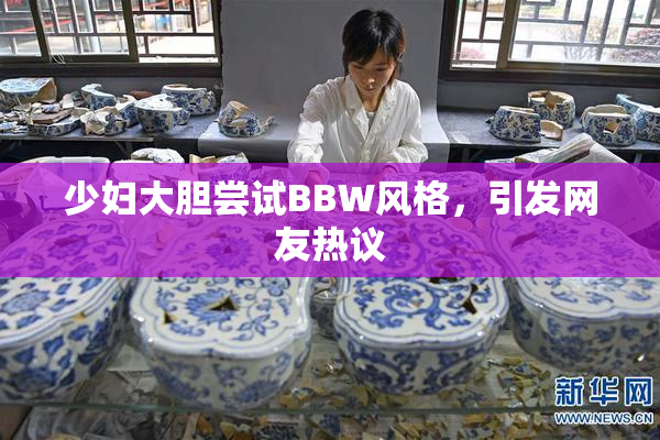 少妇大胆尝试BBW风格，引发网友热议