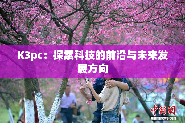 K3pc：探索科技的前沿与未来发展方向