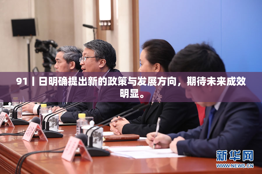 91丨日明确提出新的政策与发展方向，期待未来成效明显。
