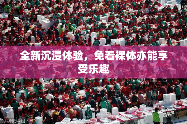 全新沉浸体验，免看裸体亦能享受乐趣