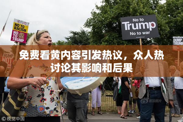 免费看黄内容引发热议，众人热讨论其影响和后果