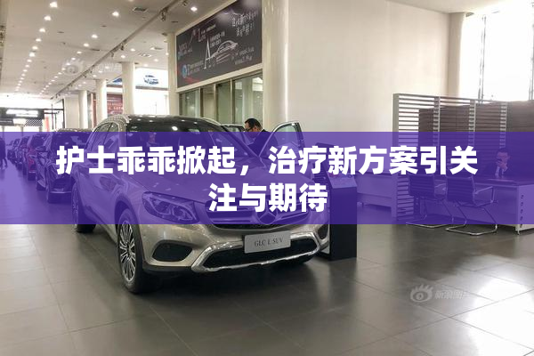 护士乖乖掀起，治疗新方案引关注与期待