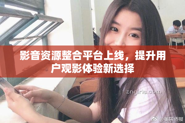 影音资源整合平台上线，提升用户观影体验新选择