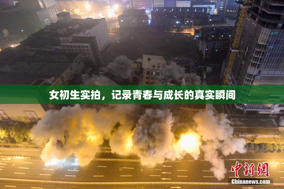 女初生实拍，记录青春与成长的真实瞬间