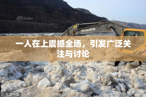 一人在上震撼全场，引发广泛关注与讨论
