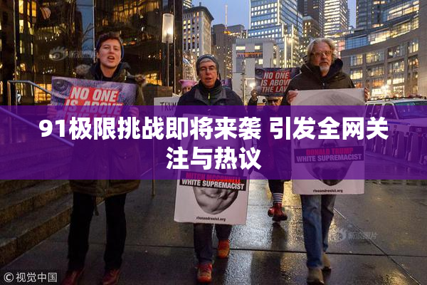 91极限挑战即将来袭 引发全网关注与热议