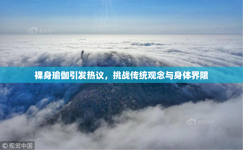 裸身瑜伽引发热议，挑战传统观念与身体界限