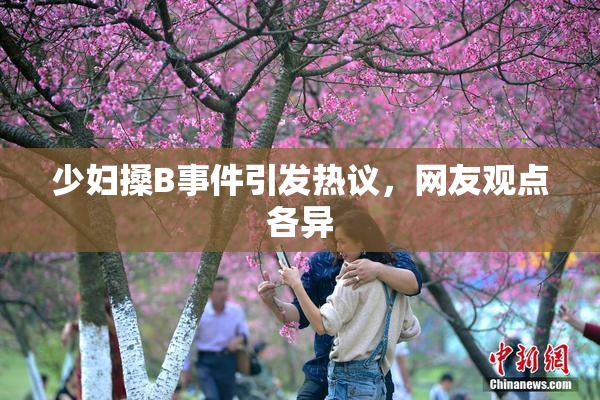 少妇搡B事件引发热议，网友观点各异