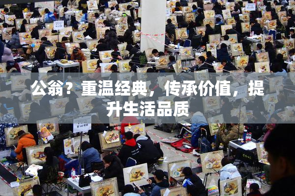 公翁？重温经典，传承价值，提升生活品质