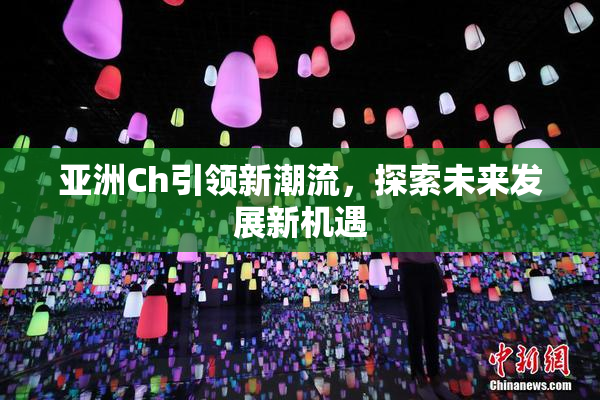 亚洲Ch引领新潮流，探索未来发展新机遇