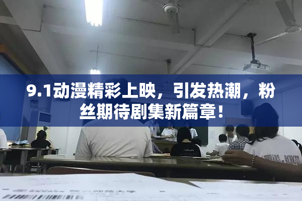 9.1动漫精彩上映，引发热潮，粉丝期待剧集新篇章！
