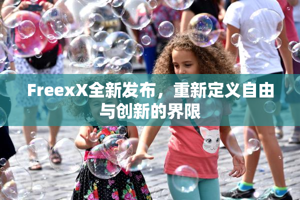FreexX全新发布，重新定义自由与创新的界限