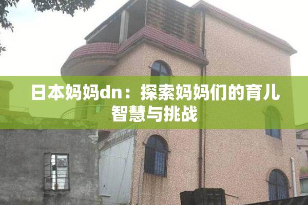 日本妈妈dn：探索妈妈们的育儿智慧与挑战