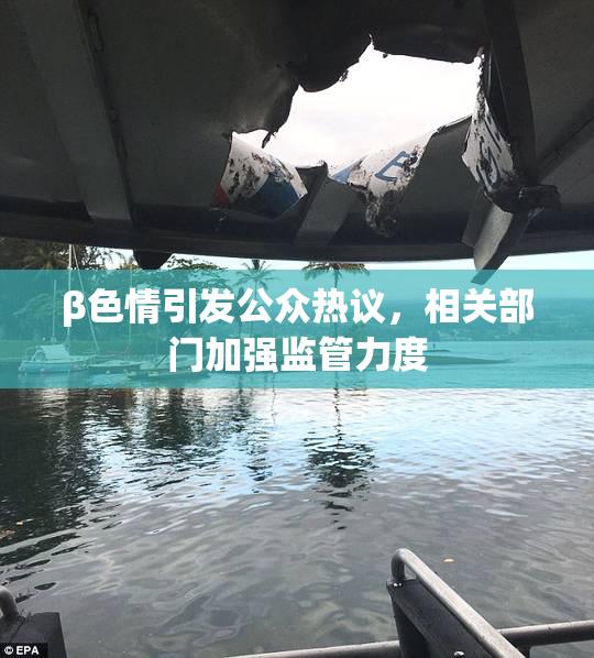 β色情引发公众热议，相关部门加强监管力度