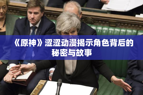 《原神》涩涩动漫揭示角色背后的秘密与故事