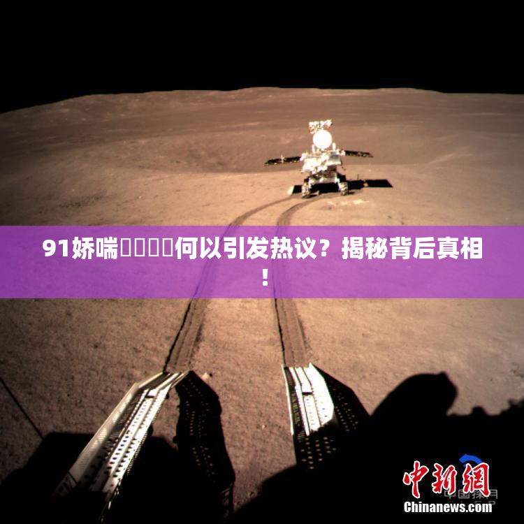 91娇喘❌‌❌‌何以引发热议？揭秘背后真相！