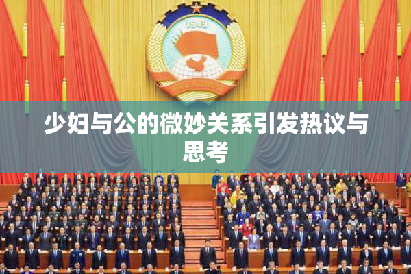 少妇与公的微妙关系引发热议与思考