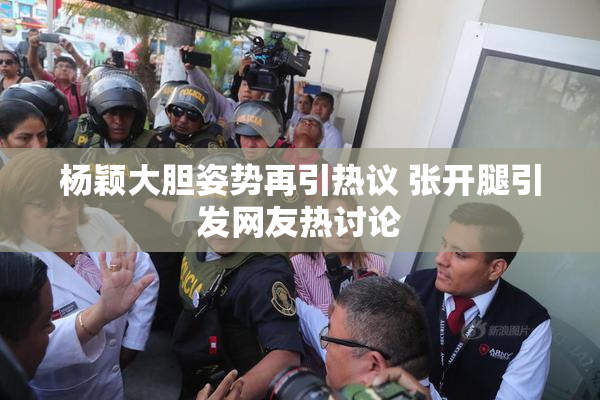 杨颖大胆姿势再引热议 张开腿引发网友热讨论