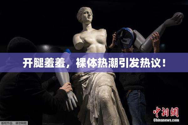 开腿羞羞，裸体热潮引发热议！