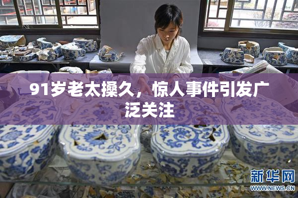 91岁老太搡久，惊人事件引发广泛关注