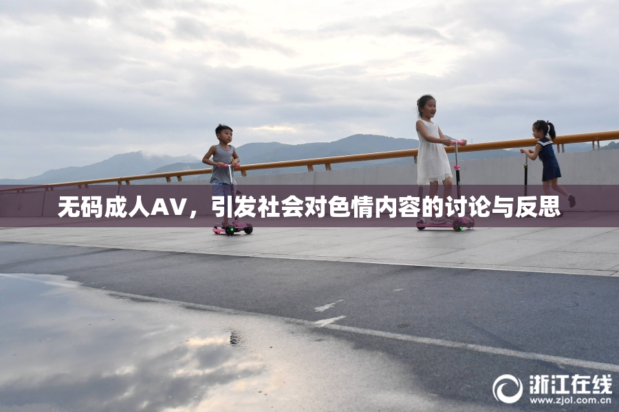 无码成人AV，引发社会对色情内容的讨论与反思