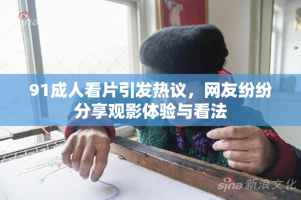 91成人看片引发热议，网友纷纷分享观影体验与看法