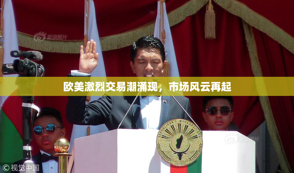 欧美激烈交易潮涌现，市场风云再起