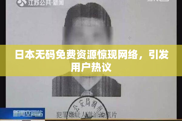 日本无码免费资源惊现网络，引发用户热议