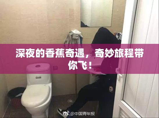 深夜的香蕉奇遇，奇妙旅程带你飞！