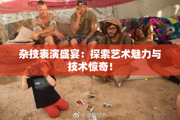 杂技表演盛宴：探索艺术魅力与技术惊奇！