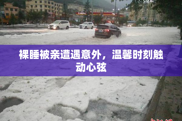 裸睡被亲遭遇意外，温馨时刻触动心弦