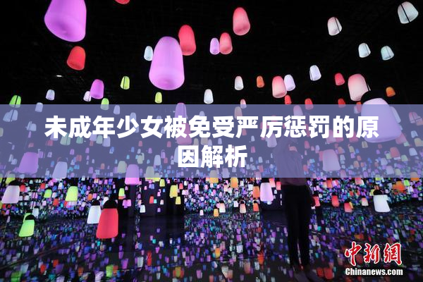 未成年少女被免受严厉惩罚的原因解析