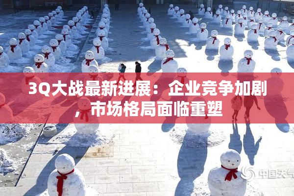 3Q大战最新进展：企业竞争加剧，市场格局面临重塑