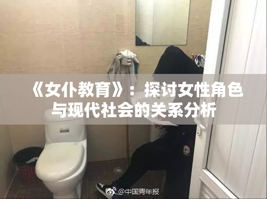 《女仆教育》：探讨女性角色与现代社会的关系分析