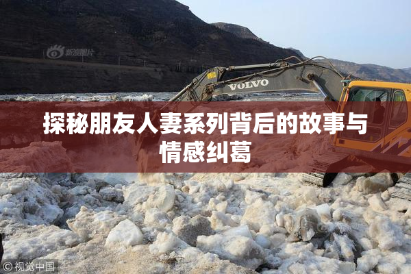 探秘朋友人妻系列背后的故事与情感纠葛