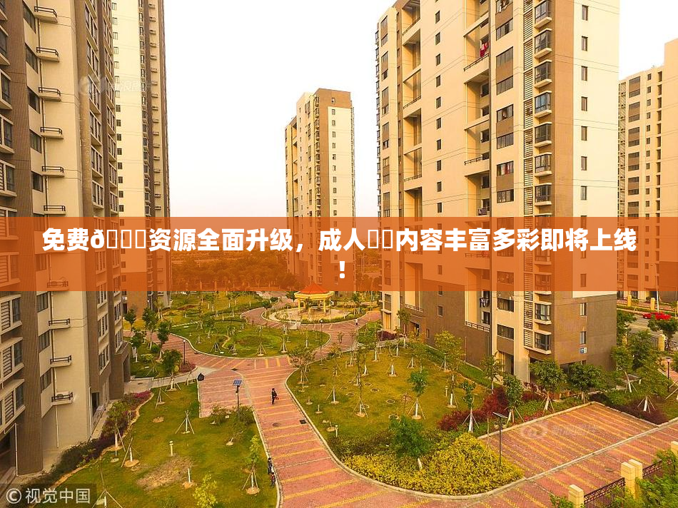 免费🔞资源全面升级，成人❌‌内容丰富多彩即将上线！