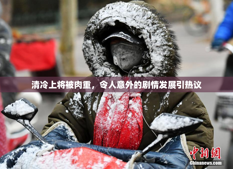 清冷上将被肉重，令人意外的剧情发展引热议