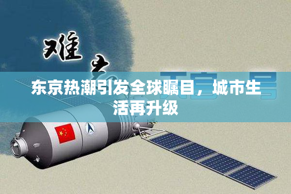 东京热潮引发全球瞩目，城市生活再升级