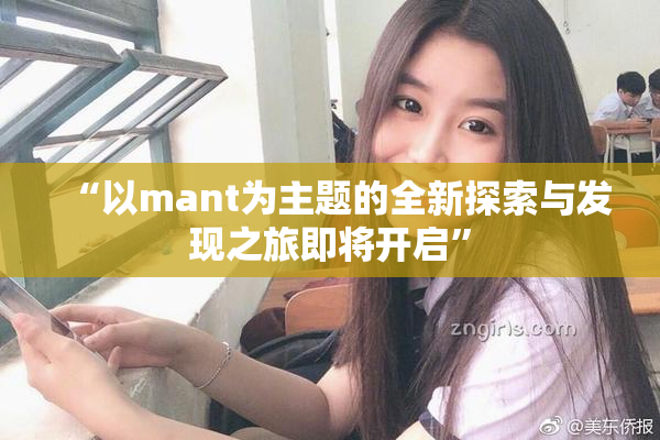 “以mant为主题的全新探索与发现之旅即将开启”