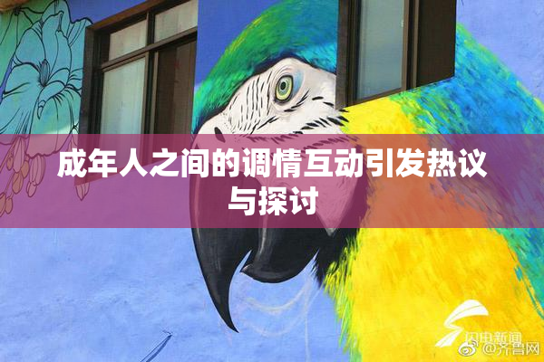 成年人之间的调情互动引发热议与探讨