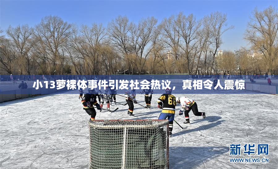 小13萝裸体事件引发社会热议，真相令人震惊