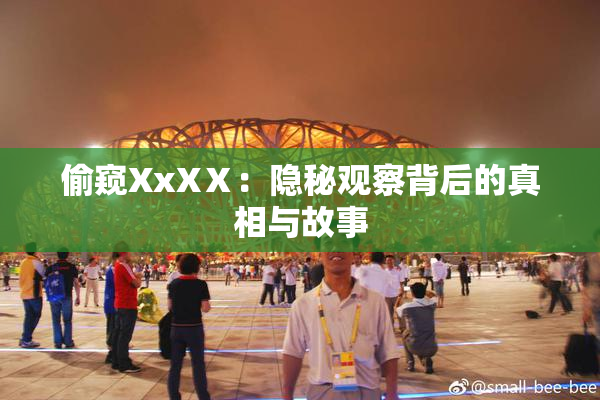 偷窥XxXⅩ：隐秘观察背后的真相与故事