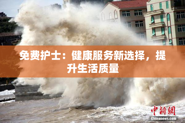 免费护士：健康服务新选择，提升生活质量