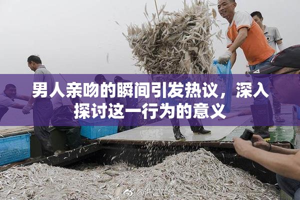 男人亲吻的瞬间引发热议，深入探讨这一行为的意义