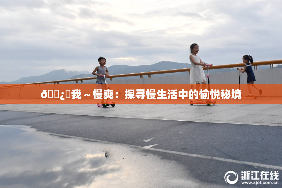 🌿‌我～慢爽：探寻慢生活中的愉悦秘境