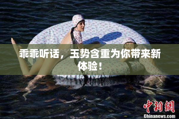 乖乖听话，玉势含重为你带来新体验！