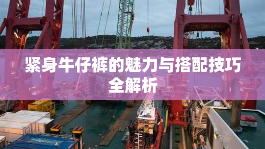 紧身牛仔裤的魅力与搭配技巧全解析