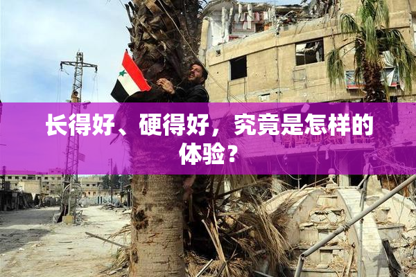 长得好、硬得好，究竟是怎样的体验？